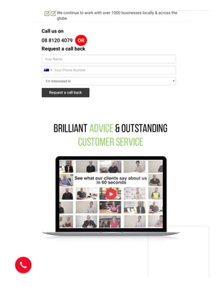 We continue to work with over 1000 businesses locally & across the
globe.
Call us on
08 8120 4079 OR
Request a call back
Your Name
I'm Interested In
Your Phone Number
Request a call back
Brilliant Advice &Outstanding
Customer Service
 