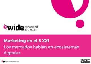 Marketing en el S XXI
Los mercados hablan en ecosistemas
digitales
 Wide Connected Strategies, 2013
 
