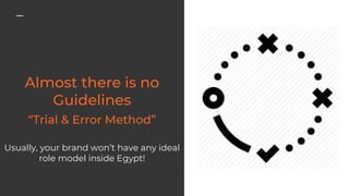 Usually, your brand won’t have any ideal
role model inside Egypt!
 