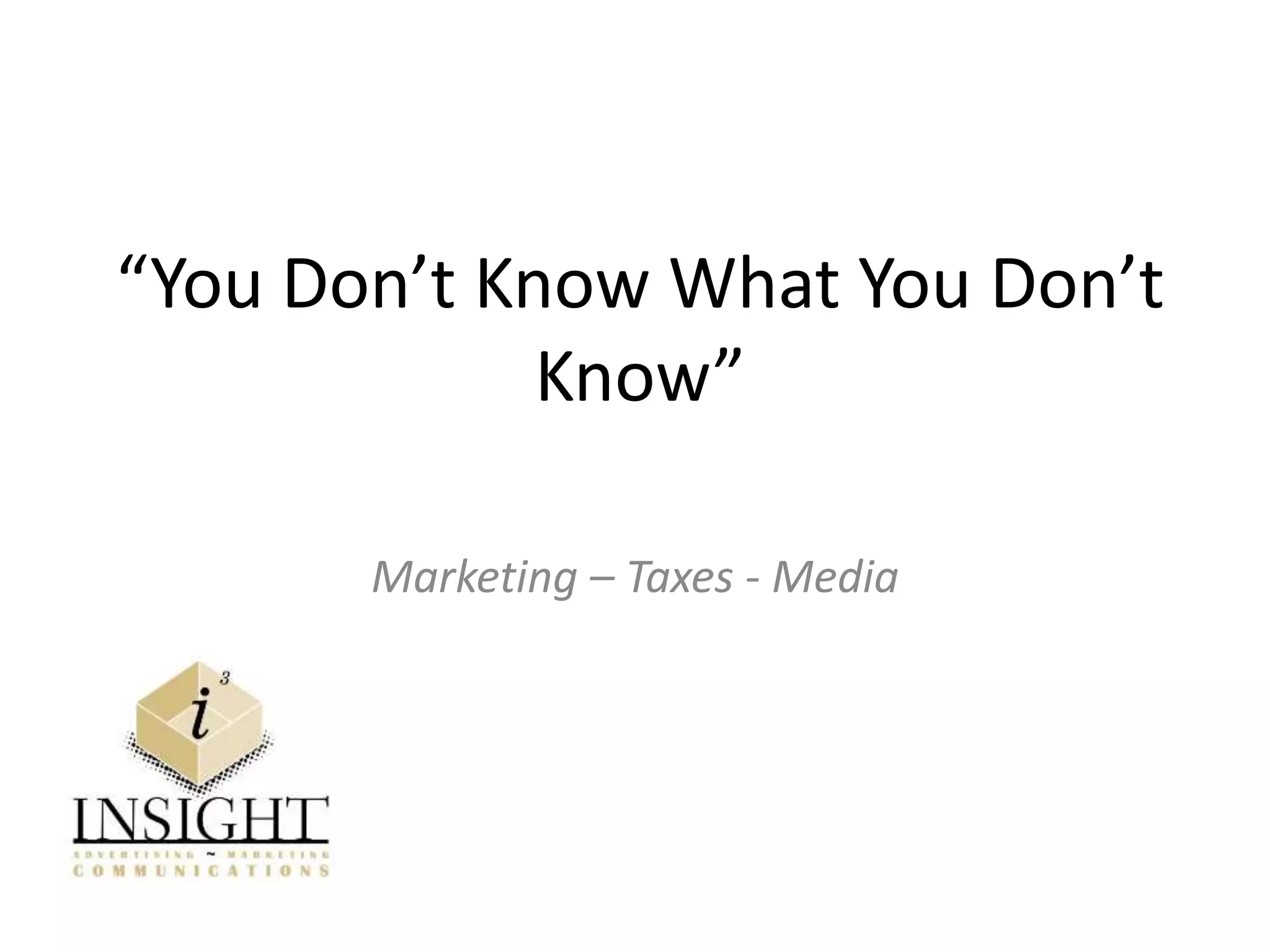 “You Don’t Know What You Don’t
Know”
Marketing – Taxes - Media