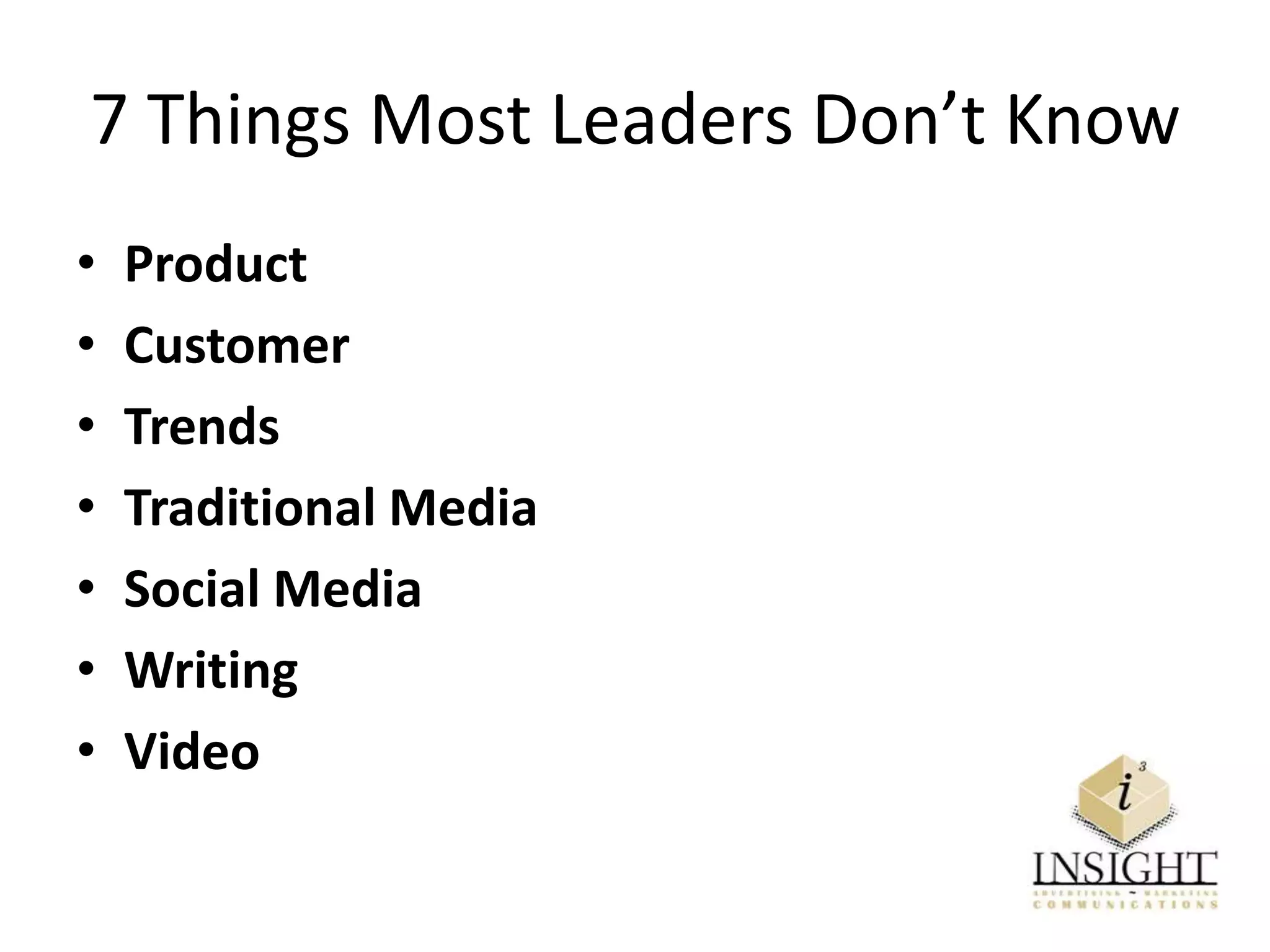 7 Things Most Leaders Don’t Know
• Product
• Customer
• Trends
• Traditional Media
• Social Media
• Writing
• Video