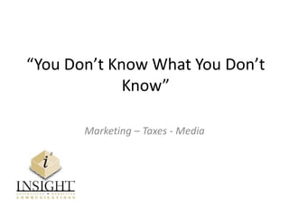 “You Don’t Know What You Don’t
Know”
Marketing – Taxes - Media
 