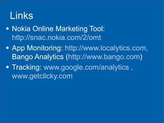 Links
 Nokia Online Marketing Tool:
http://snac.nokia.com/2/omt
 App Monitoring: http://www.localytics.com,
Bango Analytics (http://www.bango.com)
 Tracking: www.google.com/analytics ,
www.getclicky.com

 