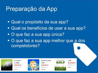 Preparação da App





Qual o propósito da sua app?
Qual os benefícios de usar a sua app?
O que faz a sua app única?
O que faz a sua app melhor que a dos
competidores?

 