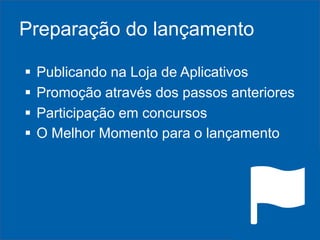 Preparação do lançamento





Publicando na Loja de Aplicativos
Promoção através dos passos anteriores
Participação em concursos
O Melhor Momento para o lançamento

 