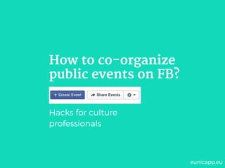 How to co-organize
public events on FB?
Hacks for culture
professionals
eunicapp.eu
 