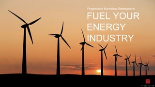 FUEL YOUR
ENERGY
INDUSTRY
Progressive Marketing Strategies to
 