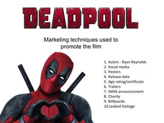 Marketing techniques used to
promote the film
1. Actors - Ryan Reynolds
2. Social media
3. Posters
4. Release date
5. Age rating/certificate
6. Trailers
7. IMAX announcement
8. Charity
9. Billboards
10.Leaked footage
 