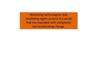 Marketing technologists help
marketing regain control of a world
that has exploded with complexity
and accelerating change...