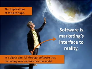 The implications
of this are huge.

Software is
marketing’s
interface to
reality.
In a digital age, it’s through software ...