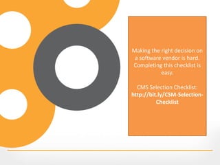 Making the right decision on
a software vendor is hard.
Completing this checklist is
easy.
CMS Selection Checklist:
http://bit.ly/CSM-Selection-
Checklist
 