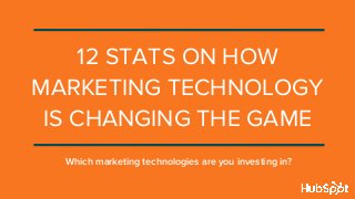 12 STATS ON HOW
MARKETING TECHNOLOGY
IS CHANGING THE GAME
Which marketing technologies are you investing in?
 
