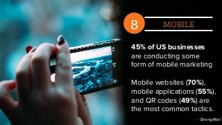 8 MOBILE
45% of US businesses
are conducting some
form of mobile marketing
Mobile websites (70%),
mobile applications (55%),
and QR codes (49%) are
the most common tactics.
- StrongMail
 