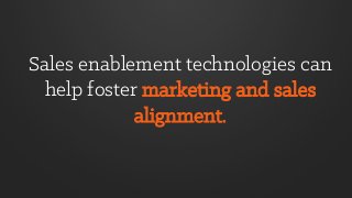 Sales enablement technologies can
help foster marketing and sales
alignment.
 