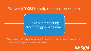 We want YOU to help us learn even more!
The survey will only take about 5 minutes, and we would love to hear
what technologies you use and why.
Take our Marketing
Technology survey now!
 