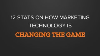 12 STATS ON HOW MARKETING
TECHNOLOGY IS
CHANGING THE GAME
 