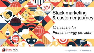 #digitbench19WIFI digitbench19
Stack marketing
& customer journey
Use case of a
French energy provider
 