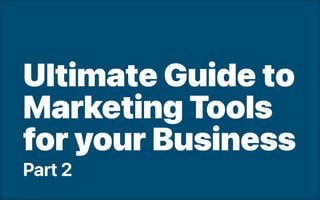 Ultimate Guide to
Marketing Tools
for your Business
Part 2
 