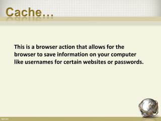This is a browser action that allows for the
browser to save information on your computer
like usernames for certain websites or passwords.
 