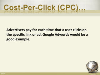 Advertisers pay for each time that a user clicks on
the specific link or ad, Google Adwords would be a
good example.
 