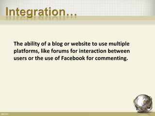 The ability of a blog or website to use multiple
platforms, like forums for interaction between
users or the use of Facebook for commenting.
 