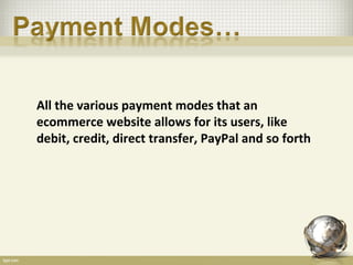 All the various payment modes that an
ecommerce website allows for its users, like
debit, credit, direct transfer, PayPal and so forth
 