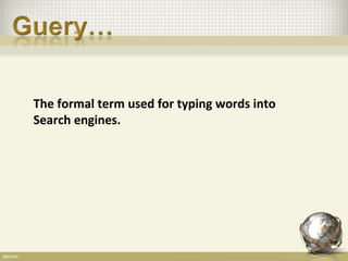 The formal term used for typing words into
Search engines.
 