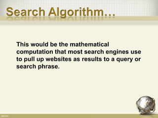 This would be the mathematical
computation that most search engines use
to pull up websites as results to a query or
search phrase.
 