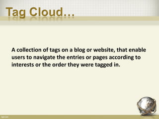 A collection of tags on a blog or website, that enable
users to navigate the entries or pages according to
interests or the order they were tagged in.
 