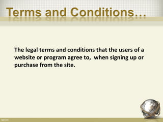 The legal terms and conditions that the users of a
website or program agree to, when signing up or
purchase from the site.
 