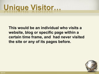 This would be an individual who visits a
website, blog or specific page within a
certain time frame, and had never visited
the site or any of its pages before.
 