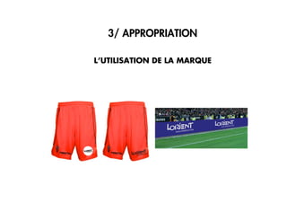 3/ APPROPRIATION3/ APPROPRIATION
L’UTILISATION DE LA MARQUE
 