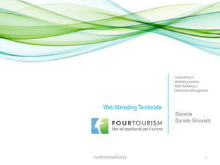 1FOURTOURISM©2012
Web Marketing Territoriale
Consulenza in
Marketing turistico,
Web Marketing e
Destination Management
Docente
Daniele Simonetti
 