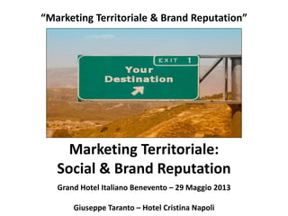 “Marketing Territoriale & Brand Reputation”
Grand Hotel Italiano Benevento – 29 Maggio 2013
Giuseppe Taranto – Hotel Cristina Napoli
Marketing Territoriale:
Social & Brand Reputation
 