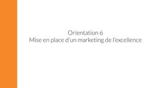 Orientation 6 
Mise en place d’un marketing de l’excellence 
 