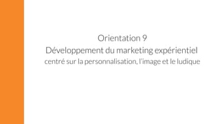 Orientation 9 
Développement du marketing expérientiel 
centré sur la personnalisation, l’image et le ludique 
 