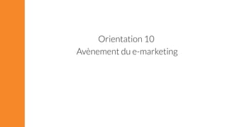 Orientation 10 
Avènement du e-marketing 
 