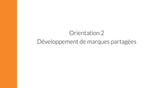 Orientation 2 
Développement de marques partagées 
 