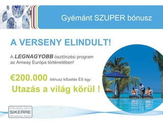 Gyémánt SZUPER bónusz A  LEGNAGYOBB  ösztönzési program  az Amway Európa történetében! A VERSENY ELINDULT! € 200.000  bónusz kifizetés ÉS egy Utazás a világ körül ! 