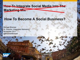 How To Integrate Social Media Into The
Marketing Mix

 How To Become A Social Business?

Michael Brenner
Sr. Director, Integrated Marketing
November 2011
@BrennerMichael
 