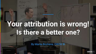 Your attribution is wrong!
Is there a better one?
By Mariia Bocheva, OWOX BI
 