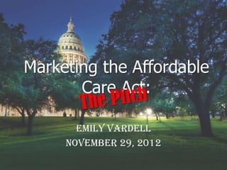 Marketing the Affordable Care Act:



          Emily Vardell
       November 29, 2012
 