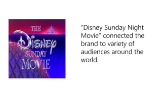 “Disney Sunday Night
Movie” connected the
brand to variety of
audiences around the
world.
 