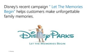 Disney’s recent campaign “ Let The Memories
Begin” helps customers make unforgettable
family memories.
 