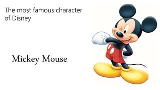 The most famous character
of Disney
Mickey Mouse
 