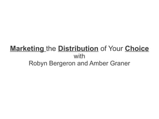 Marketing the Distribution of Your Choice
                   with
     Robyn Bergeron and Amber Graner
 