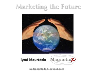 Marketing the Future




 Iyad Mourtada

     iyadmourtada.blogspot.com
 