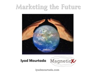 Marketing the Future




 Iyad Mourtada

        iyadmourtada.com
 