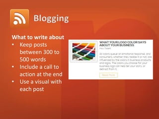 What to write about 
• Keep posts 
between 300 to 
500 words 
• Include a call to 
action at the end 
• Use a visual with 
each post 
 