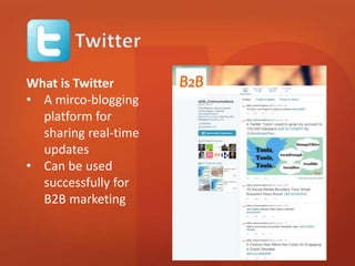 What is Twitter 
• A mirco-blogging 
platform for 
sharing real-time 
updates 
• Can be used 
successfully for 
B2B marketing 
 